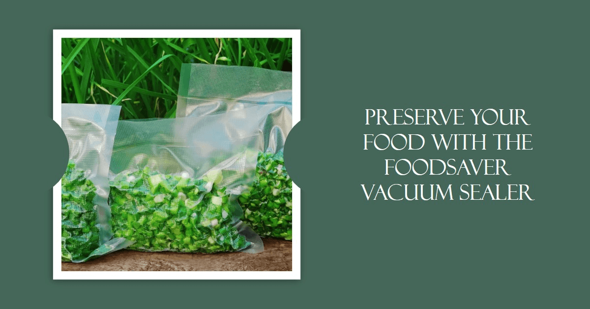 Preserve Your Food with the FoodSaver Vacuum Sealer
